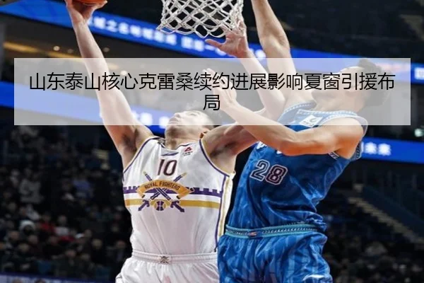 山东泰山核心克雷桑续约进展影响夏窗引援布局