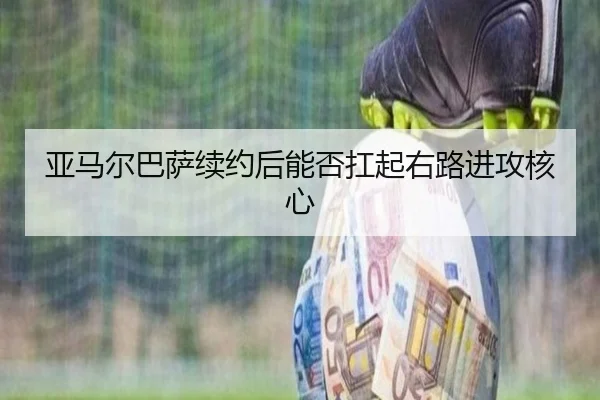 亚马尔巴萨续约后能否扛起右路进攻核心